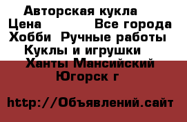 Авторская кукла . › Цена ­ 2 000 - Все города Хобби. Ручные работы » Куклы и игрушки   . Ханты-Мансийский,Югорск г.